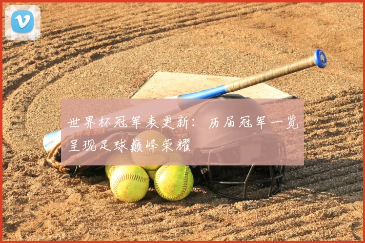 世界杯冠军表更新：历届冠军一览呈现足球巅峰荣耀