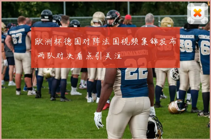欧洲杯德国对阵法国视频集锦发布 两队对决看点引关注