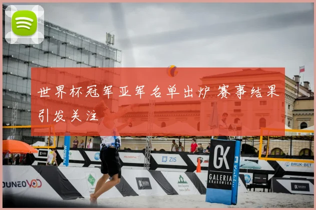 世界杯冠军亚军名单出炉 赛事结果引发关注
