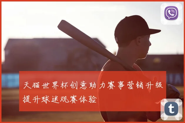 天猫世界杯创意助力赛事营销升级提升球迷观赛体验