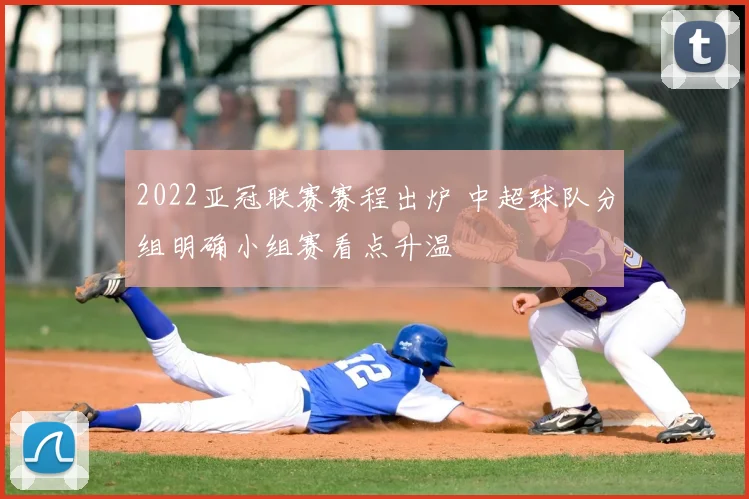 2022亚冠联赛赛程出炉 中超球队分组明确小组赛看点升温
