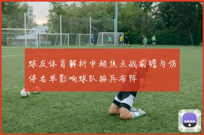 球友体育解析中超焦点战前瞻与伤停名单影响球队排兵布阵