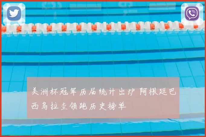 美洲杯冠军历届统计出炉 阿根廷巴西乌拉圭领跑历史榜单