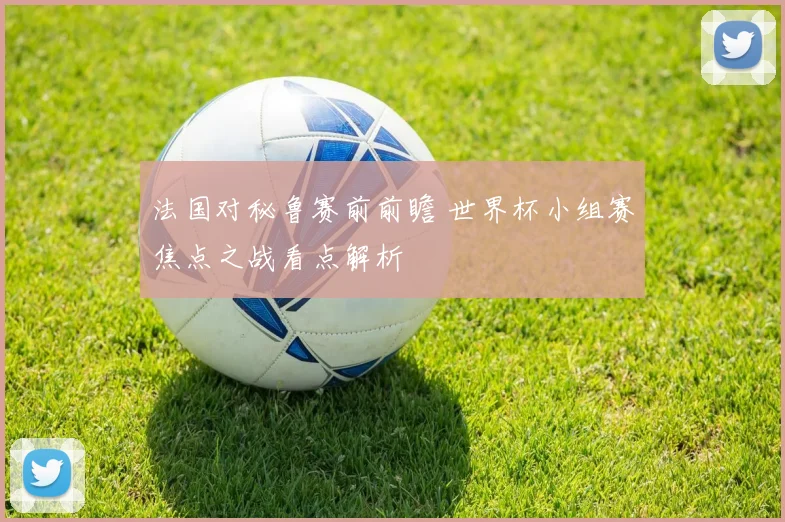 法国对秘鲁赛前前瞻 世界杯小组赛焦点之战看点解析