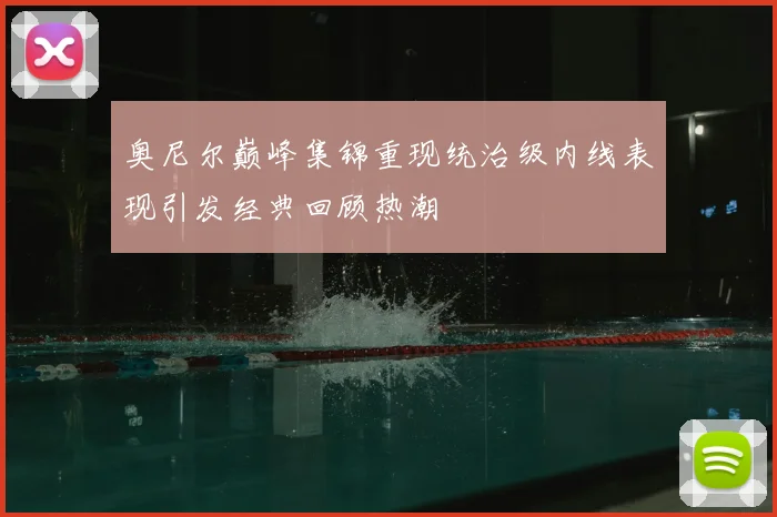 奥尼尔巅峰集锦重现统治级内线表现引发经典回顾热潮