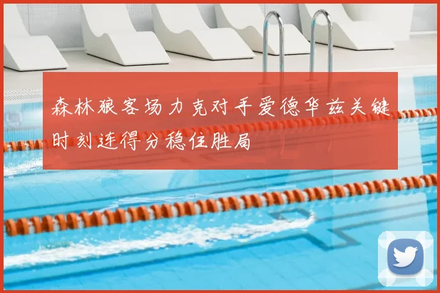 森林狼客场力克对手爱德华兹关键时刻连得分稳住胜局