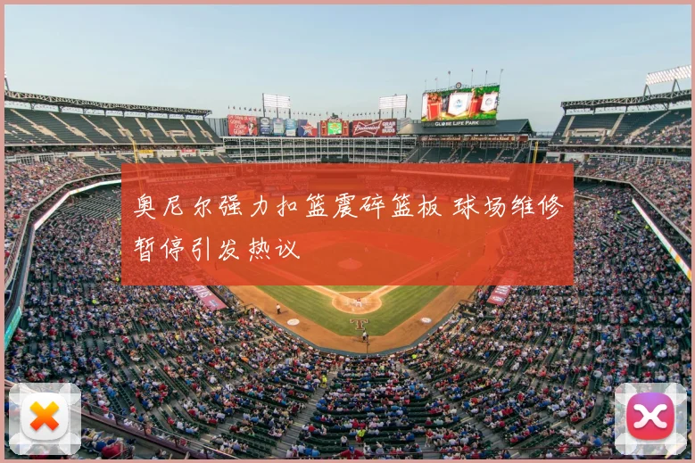 奥尼尔强力扣篮震碎篮板 球场维修暂停引发热议