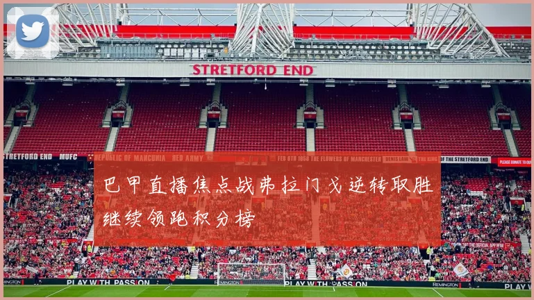 巴甲直播焦点战弗拉门戈逆转取胜继续领跑积分榜