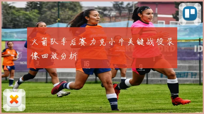 火箭队季后赛力克小牛关键战役录像回放分析