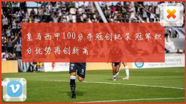 皇马西甲100分夺冠创纪录 冠军积分优势再创新高