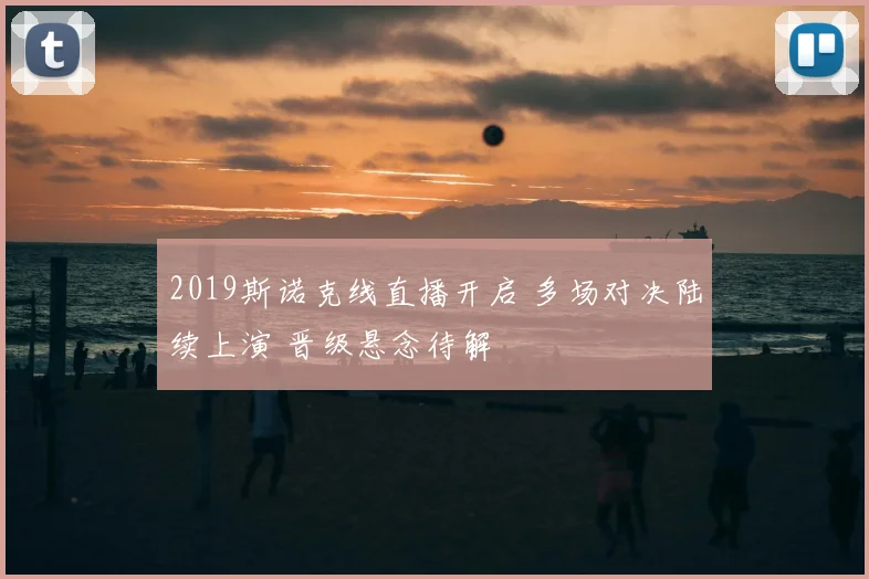 2019斯诺克线直播开启 多场对决陆续上演 晋级悬念待解