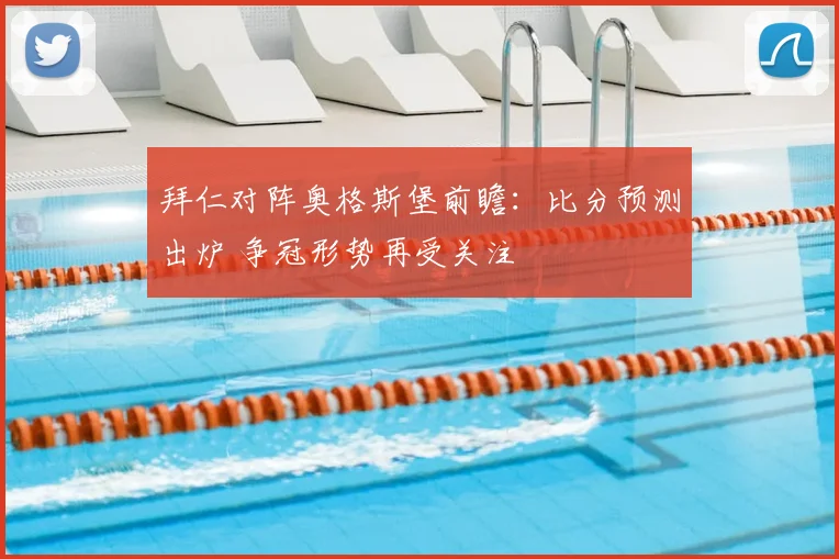 拜仁对阵奥格斯堡前瞻：比分预测出炉 争冠形势再受关注