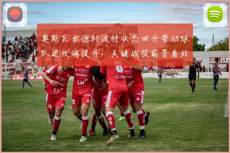 奥斯瓦尔德科波特状态回升带动球队进攻端提升，关键战役前景看好