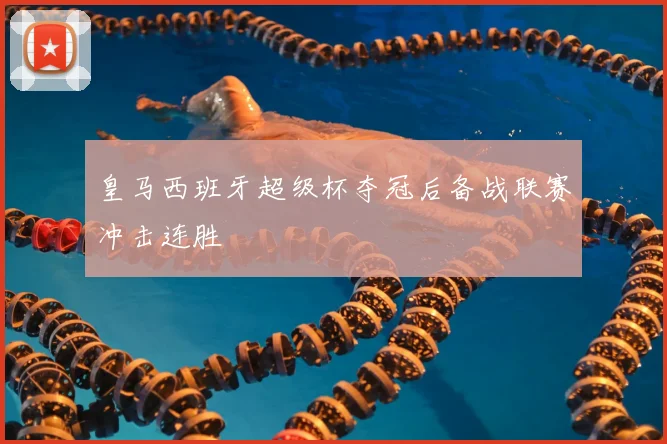 皇马西班牙超级杯夺冠后备战联赛冲击连胜