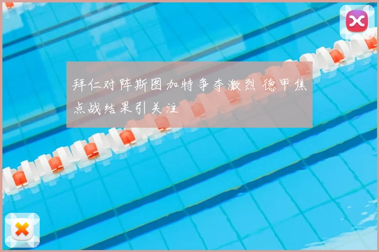 拜仁对阵斯图加特争夺激烈 德甲焦点战结果引关注